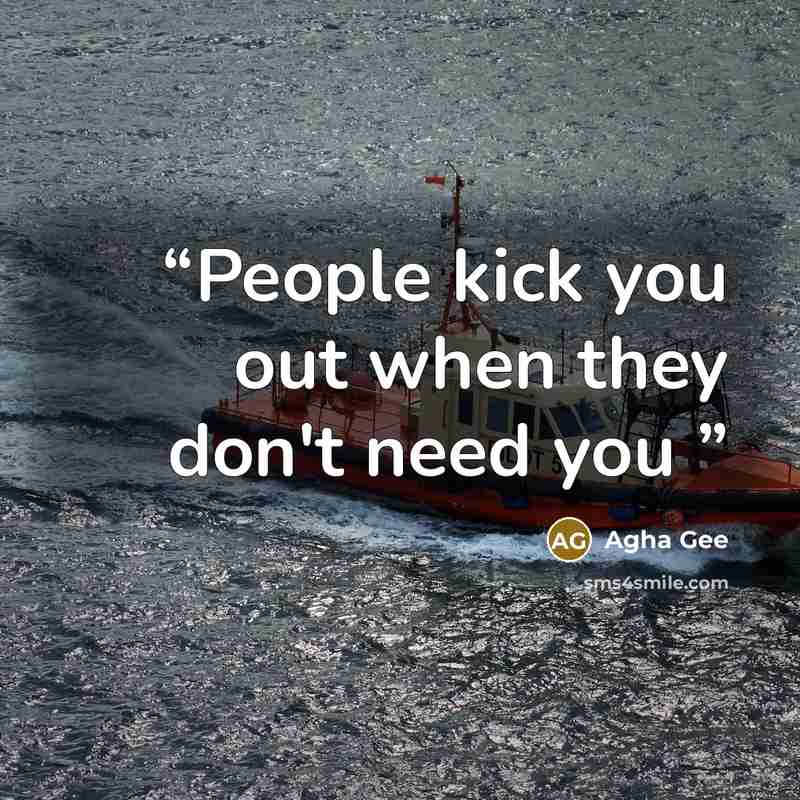 “People kick you out when they don't need you” quote by Agha Gee