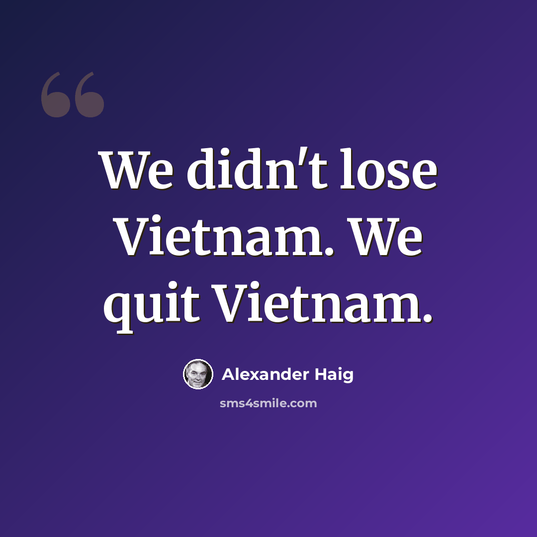 “We didn't lose Vietnam. We quit Vietnam.” quote by Alexander Haig