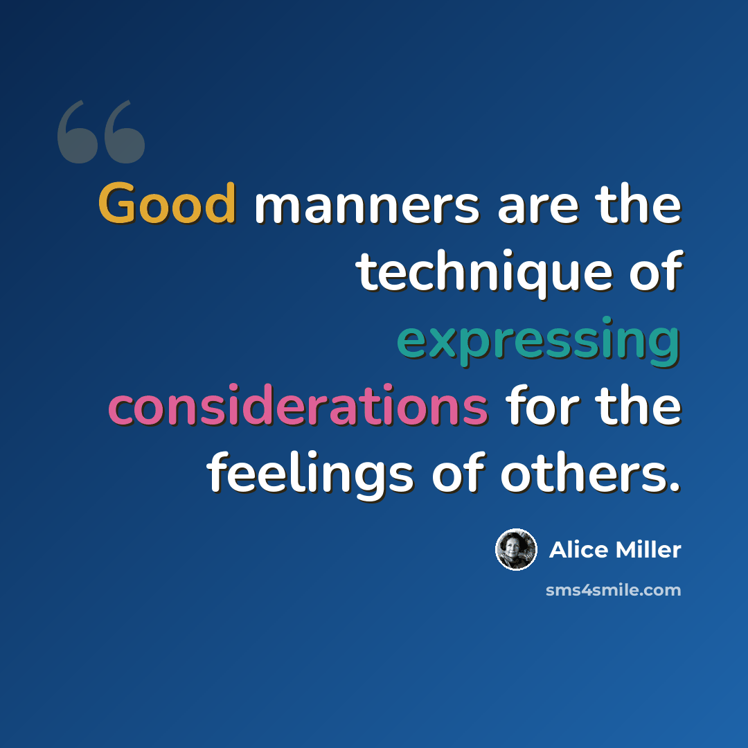 “Good manners are the technique of expressing considerations for the feelings of others.” quote by Alice Miller