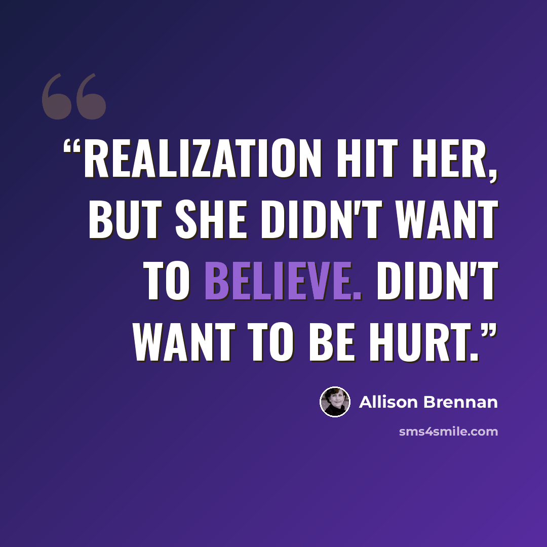 “Realization hit her, but she didn't want to believe. Didn't want to be hurt.” quote by Allison Brennan