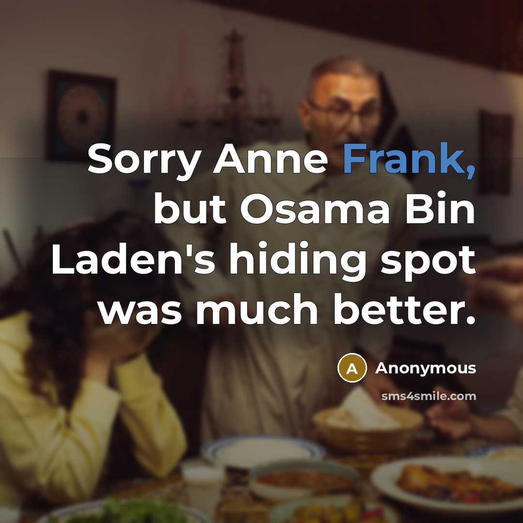 “Sorry Anne Frank, but Osama Bin Laden's hiding spot was much better.” quote by Anonymous