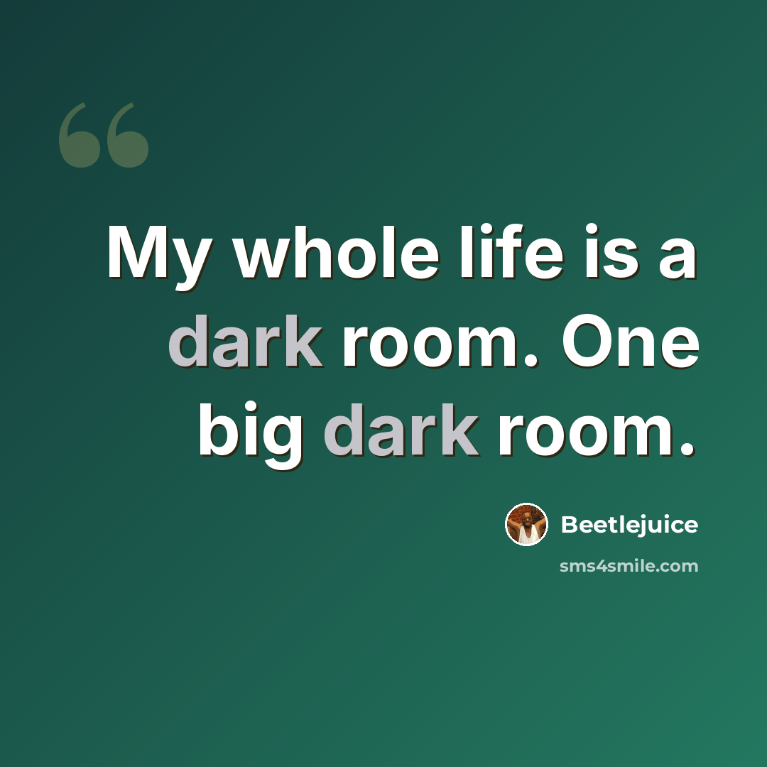 “My whole life is a dark room. One big dark room.” quote by Beetlejuice