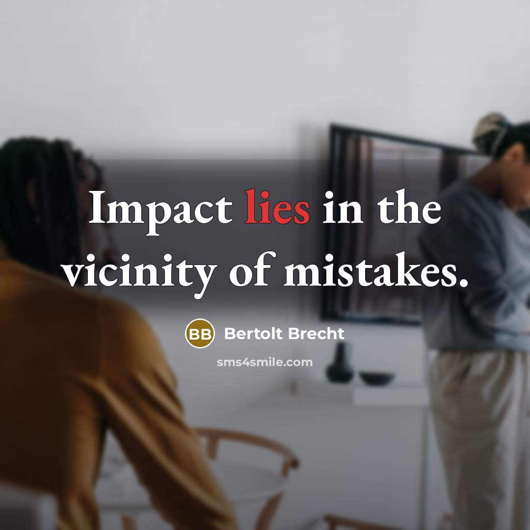 “Impact lies in the vicinity of mistakes.” quote by Bertolt Brecht