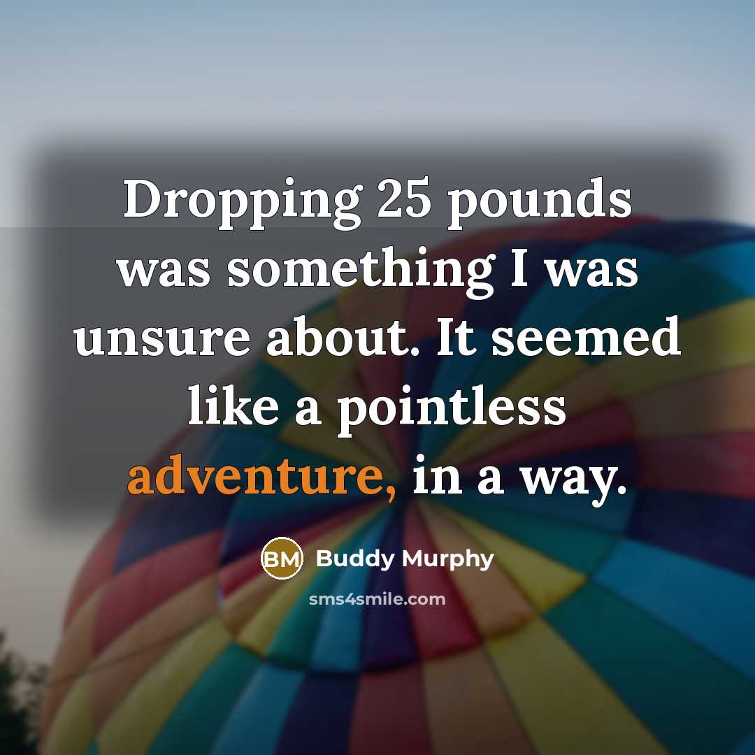 “Dropping 25 pounds was something I was unsure about. It seemed like a pointless adventure, in a way.” quote by Buddy Murphy