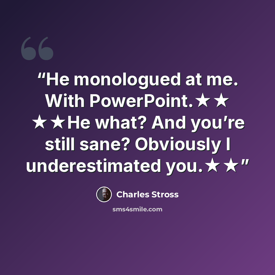 “He monologued at me. With PowerPoint.★★ ★★He what? And you’re still sane? Obviously I underestimated you.★★” quote by Charles Stross