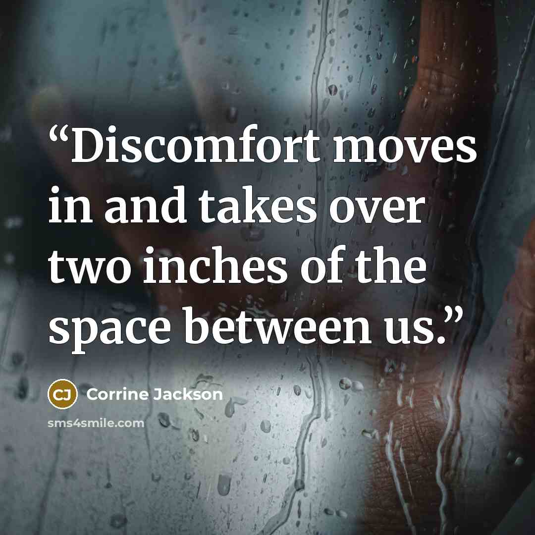 “Discomfort moves in and takes over two inches of the space between us.” quote by Corrine Jackson