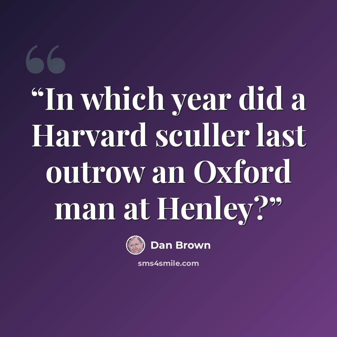 “In which year did a Harvard sculler last outrow an Oxford man at Henley?” quote by Dan Brown
