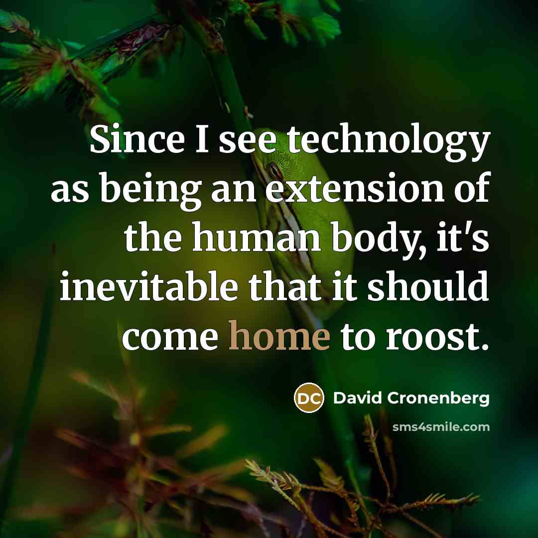 “Since I see technology as being an extension of the human body, it's inevitable that it should come home to roost.” quote by David Cronenberg