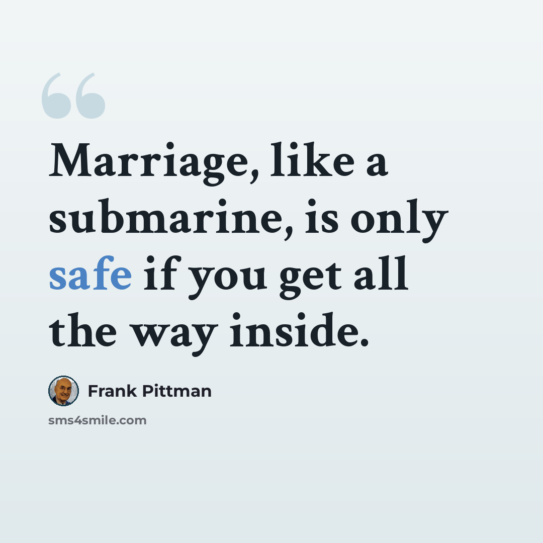 “Marriage, like a submarine, is only safe if you get all the way inside.” quote by Frank Pittman