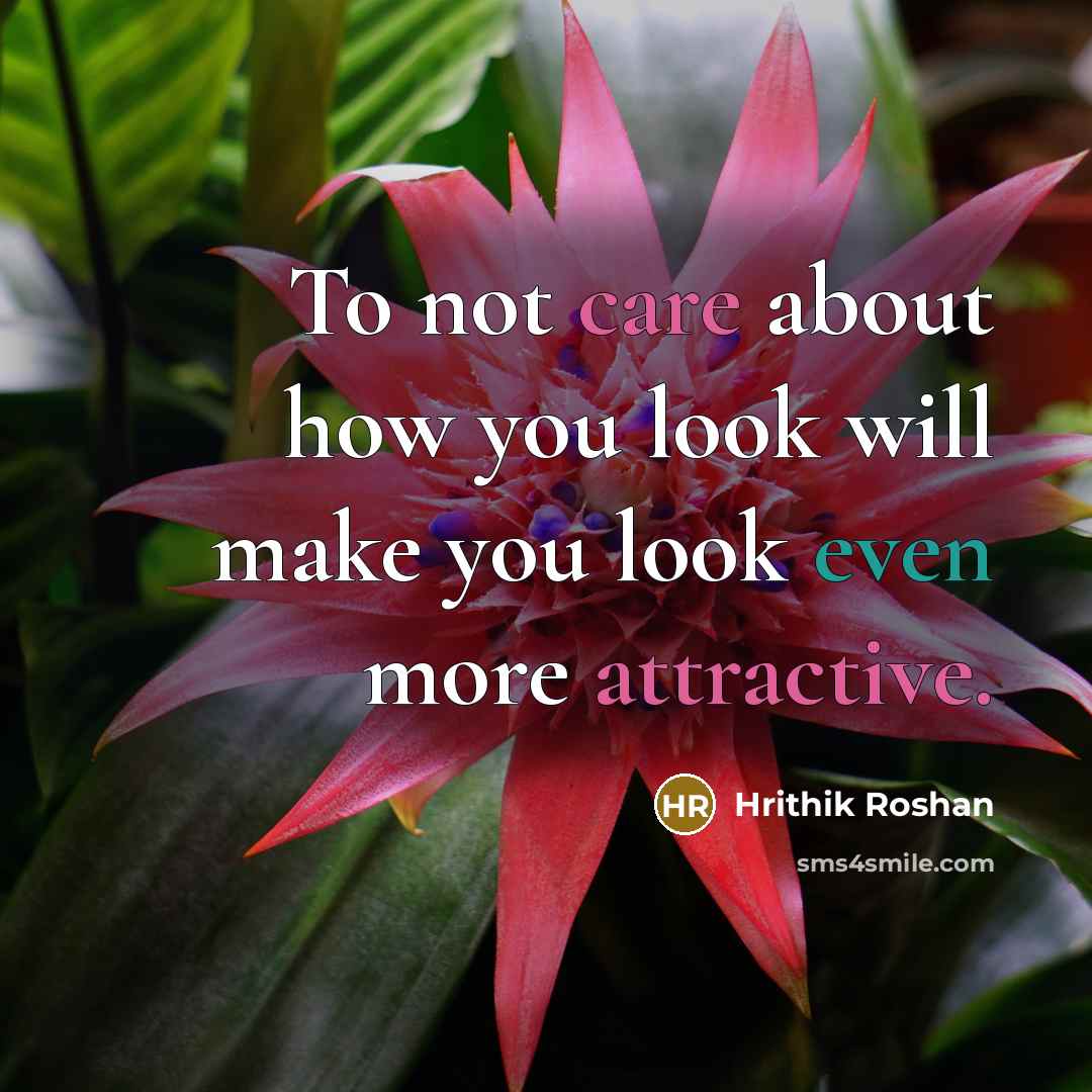 “To not care about how you look will make you look even more attractive.” quote by Hrithik Roshan