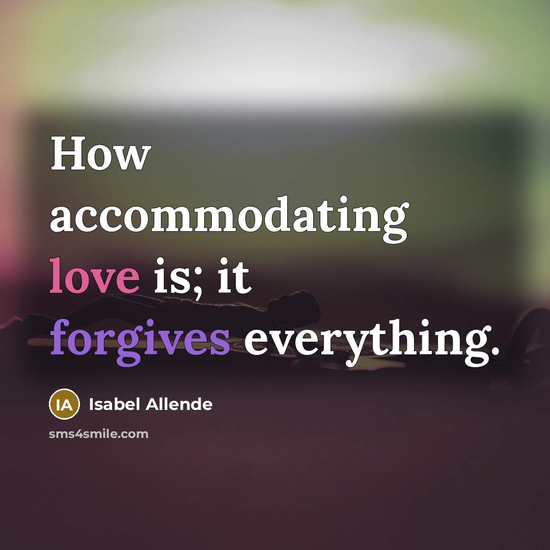 “How accommodating love is; it forgives everything.” quote by Isabel Allende