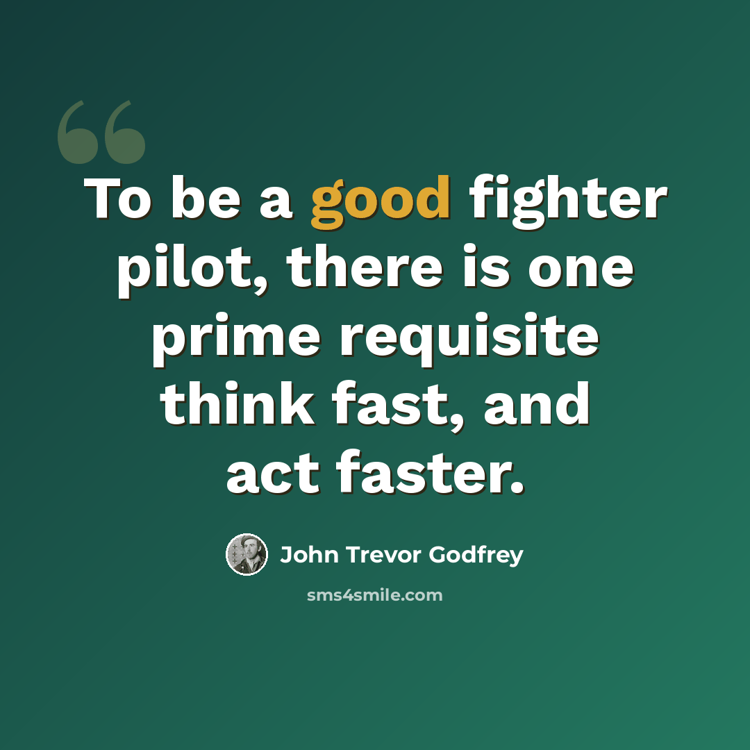 “To be a good fighter pilot, there is one prime requisite think fast, and act faster.” quote by John Trevor Godfrey