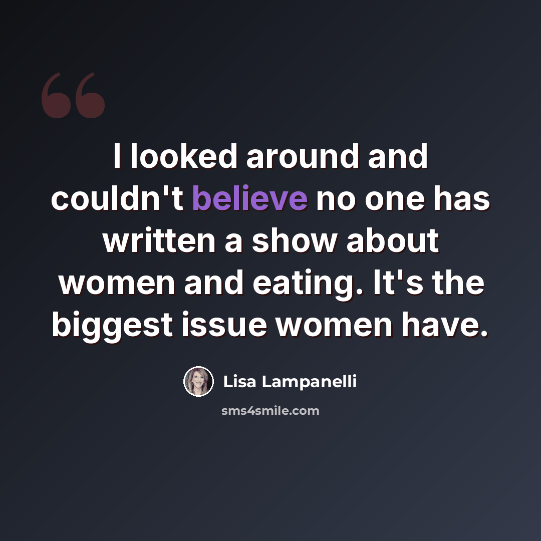 “I looked around and couldn't believe no one has written a show about women and eating. It's the biggest issue women have.” quote by Lisa Lampanelli
