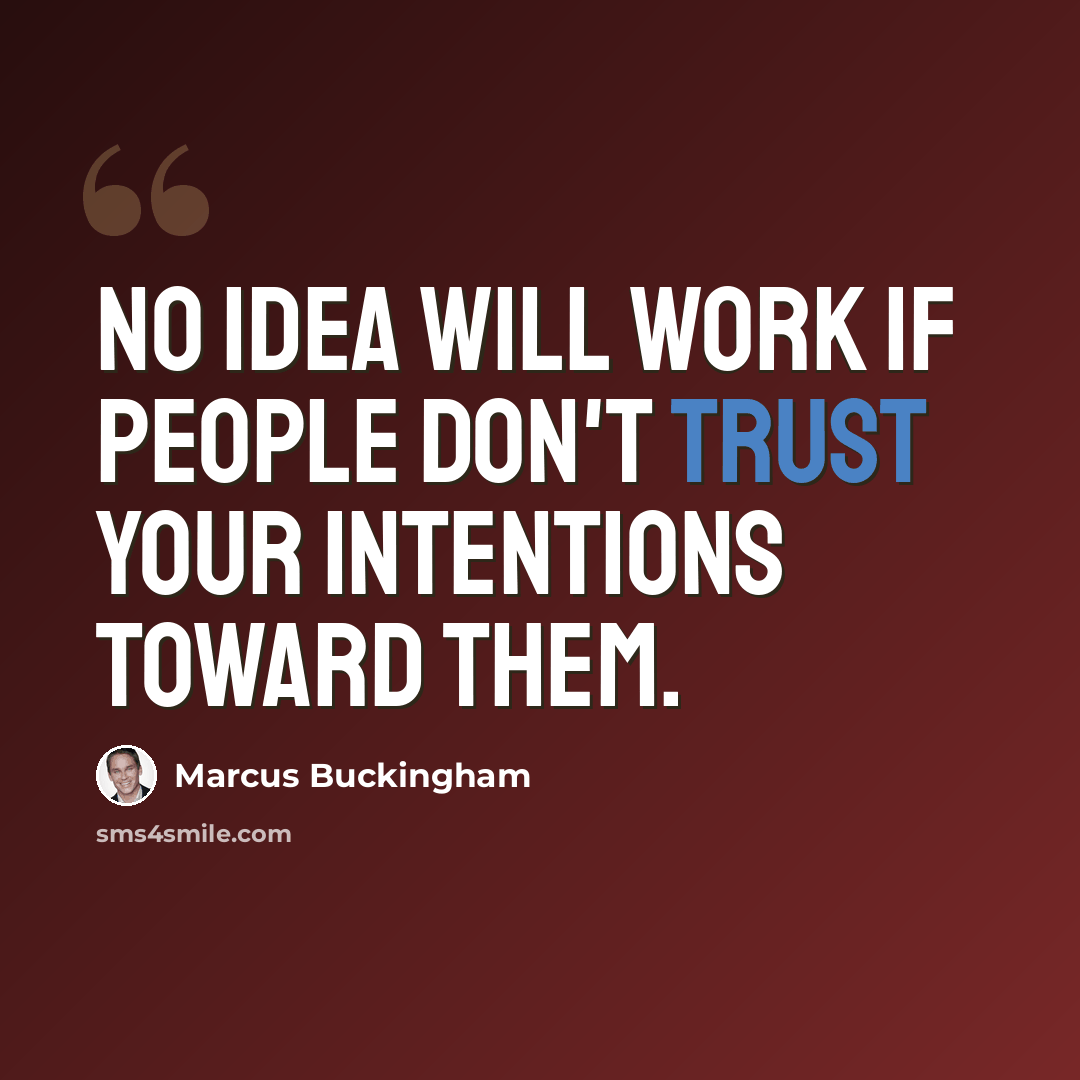 “No idea will work if people don't trust your intentions toward them.” quote by Marcus Buckingham
