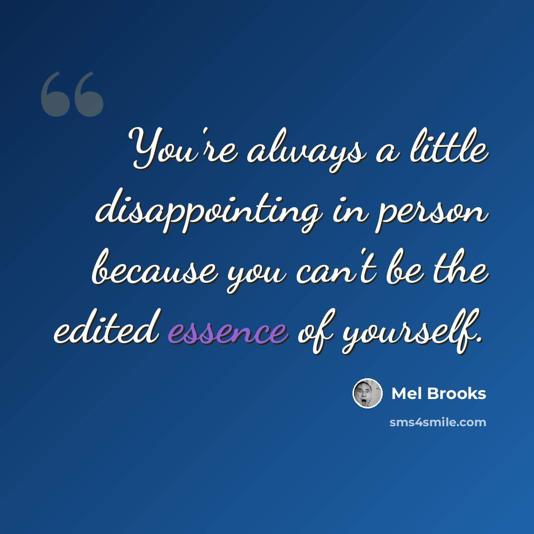 “You're always a little disappointing in person because you can't be the edited essence of yourself.” quote by Mel Brooks