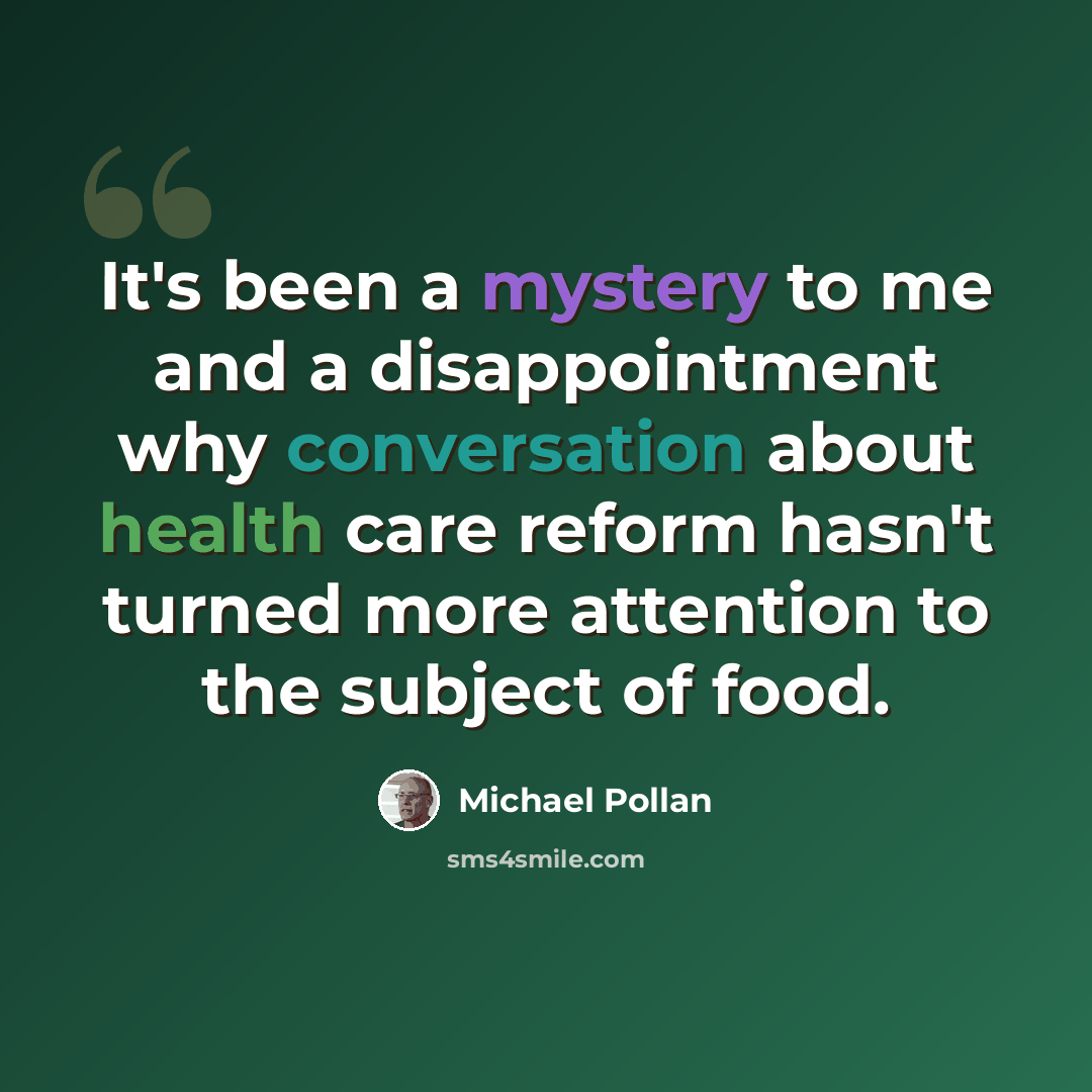 “It's been a mystery to me and a disappointment why conversation about health care reform hasn't turned more attention to the subject of food.” quote by Michael Pollan