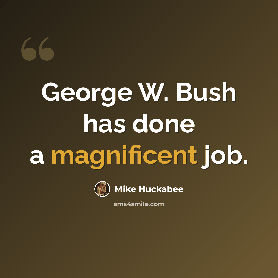 “George W. Bush has done a magnificent job.” quote by Mike Huckabee