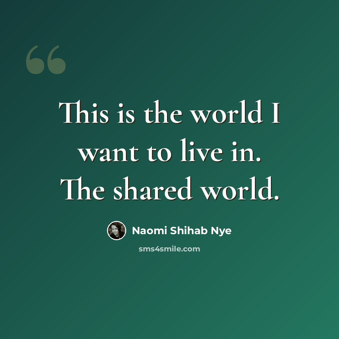 “This is the world I want to live in. The shared world.” quote by Naomi Shihab Nye