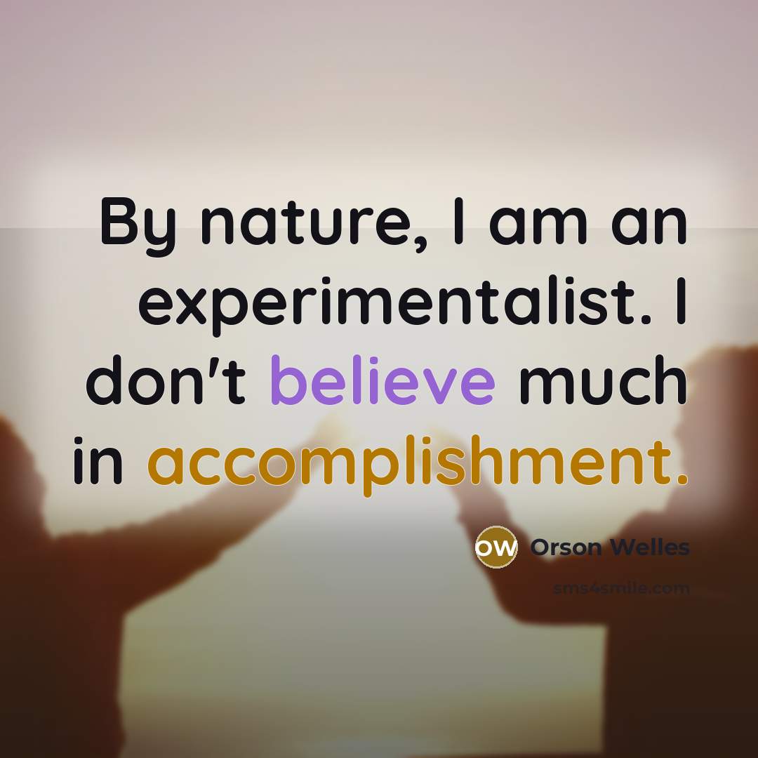 “By nature, I am an experimentalist. I don't believe much in accomplishment.” quote by Orson Welles