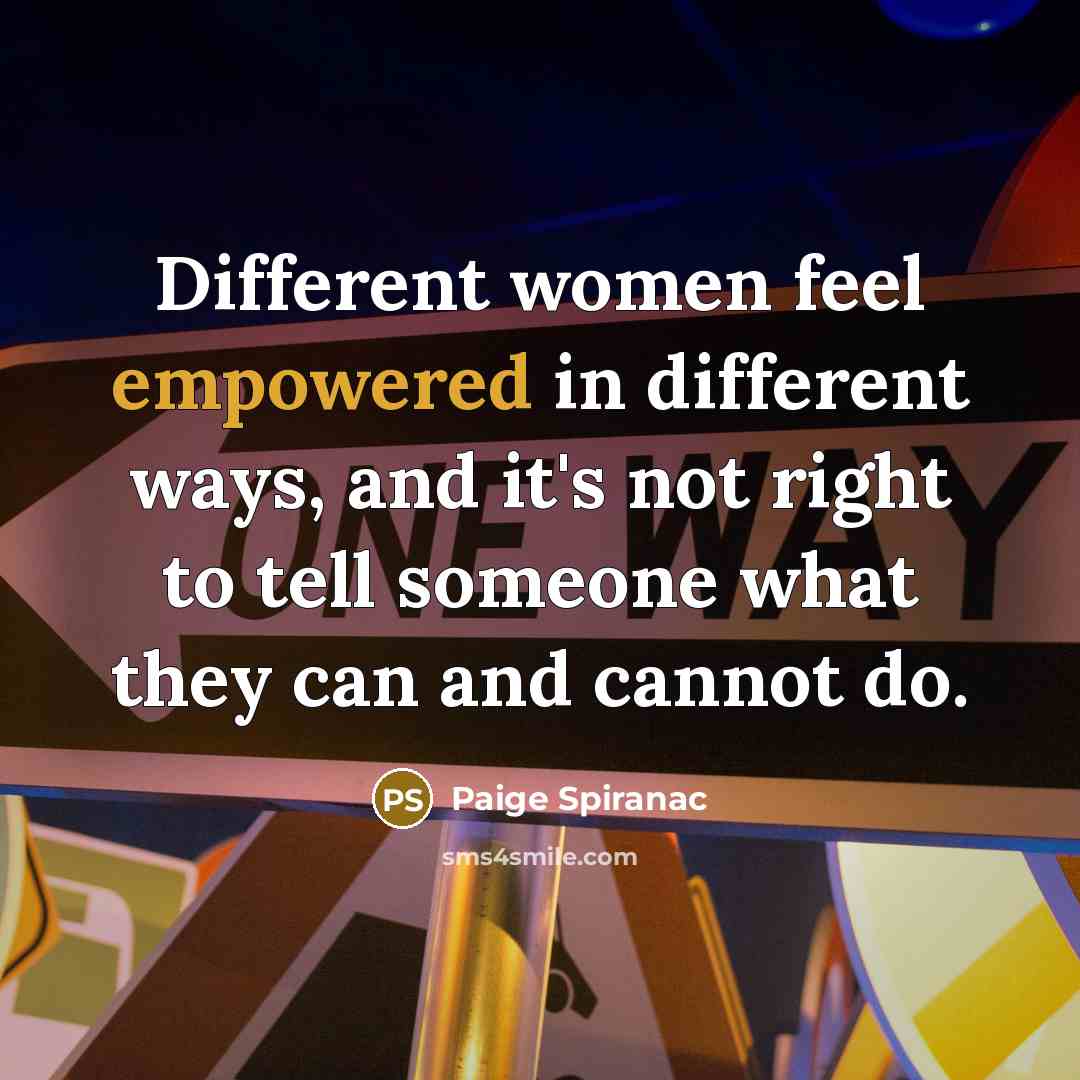 “Different women feel empowered in different ways, and it's not right to tell someone what they can and cannot do.” quote by Paige Spiranac