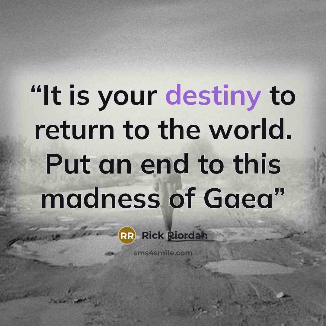 “It is your destiny to return to the world. Put an end to this madness of Gaea” quote by Rick Riordan