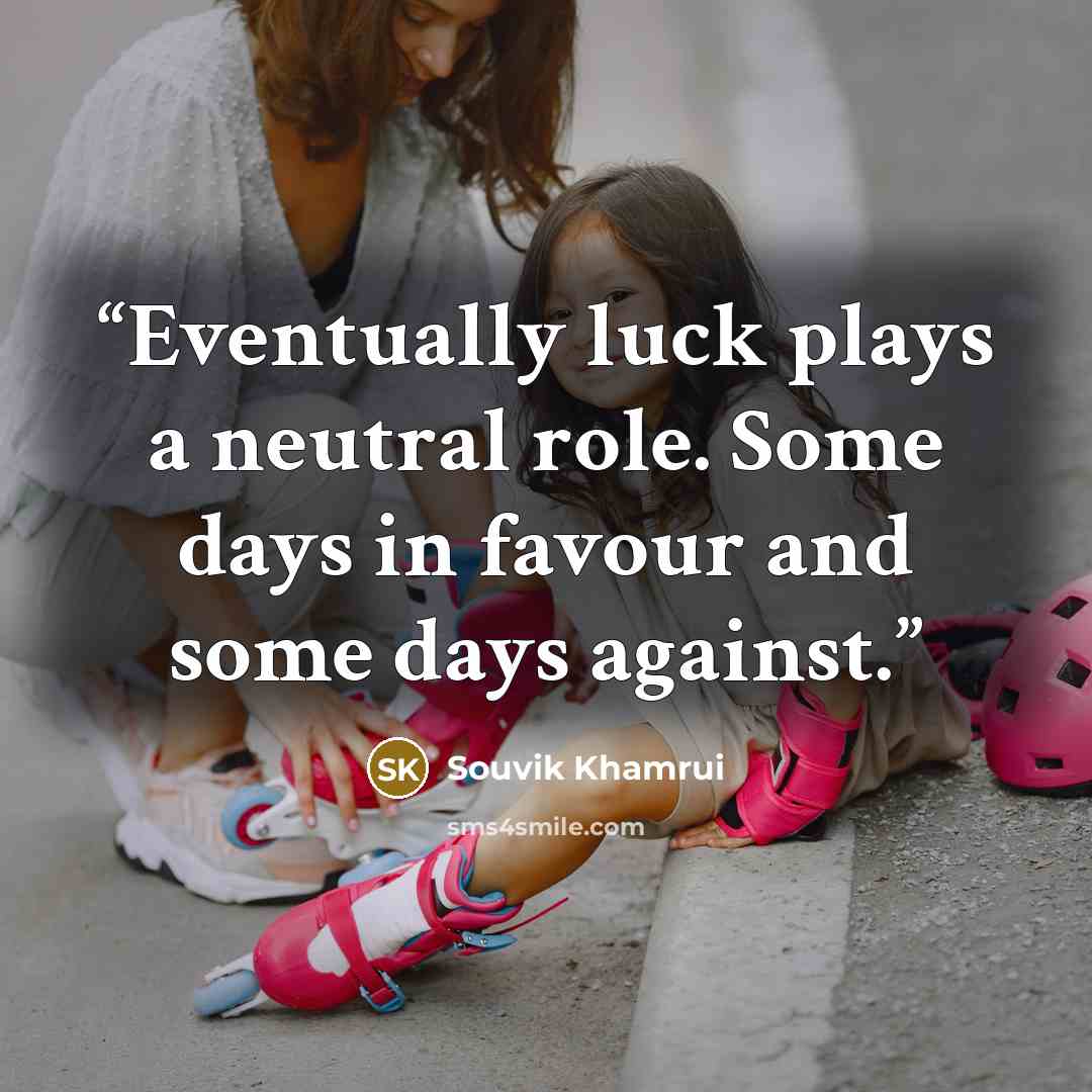“Eventually luck plays a neutral role. Some days in favour and some days against.” quote by Souvik Khamrui
