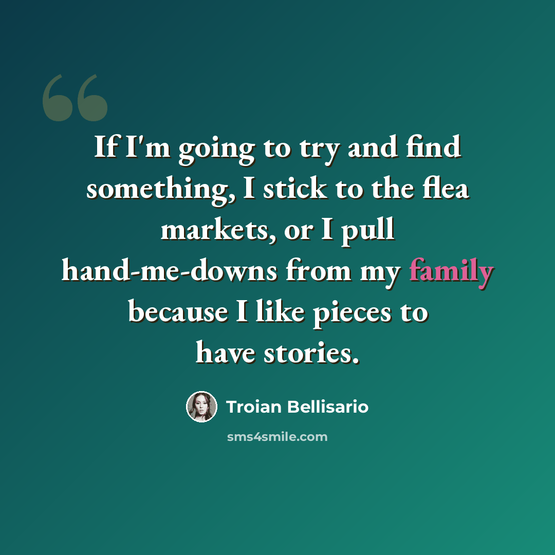 “If I'm going to try and find something, I stick to the flea markets, or I pull hand-me-downs from my family because I like pieces to have stories.” quote by Troian Bellisario
