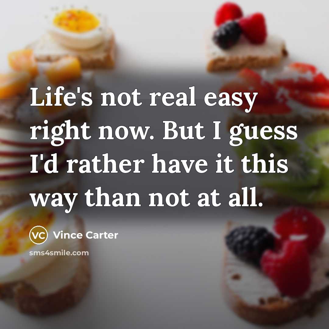 “Life's not real easy right now. But I guess I'd rather have it this way than not at all.” quote by Vince Carter