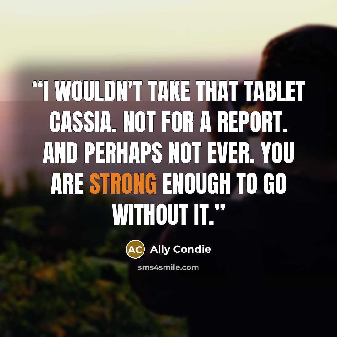 “I wouldn't take that tablet Cassia. Not for a report. And perhaps not ever. You are strong enough to go without it.” quote by Ally Condie