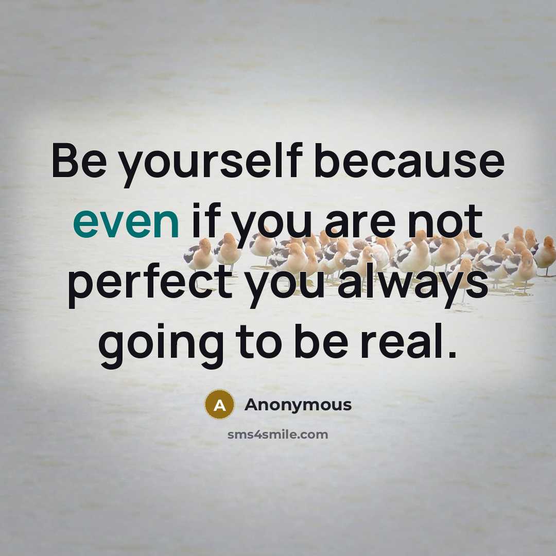 “Be yourself because even if you are not perfect you always going to be real.” quote by Anonymous