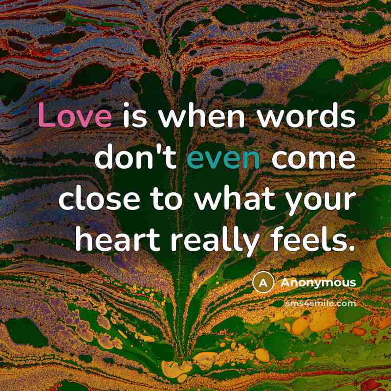 “Love is when words don't even come close to what your heart really feels.” quote by Anonymous