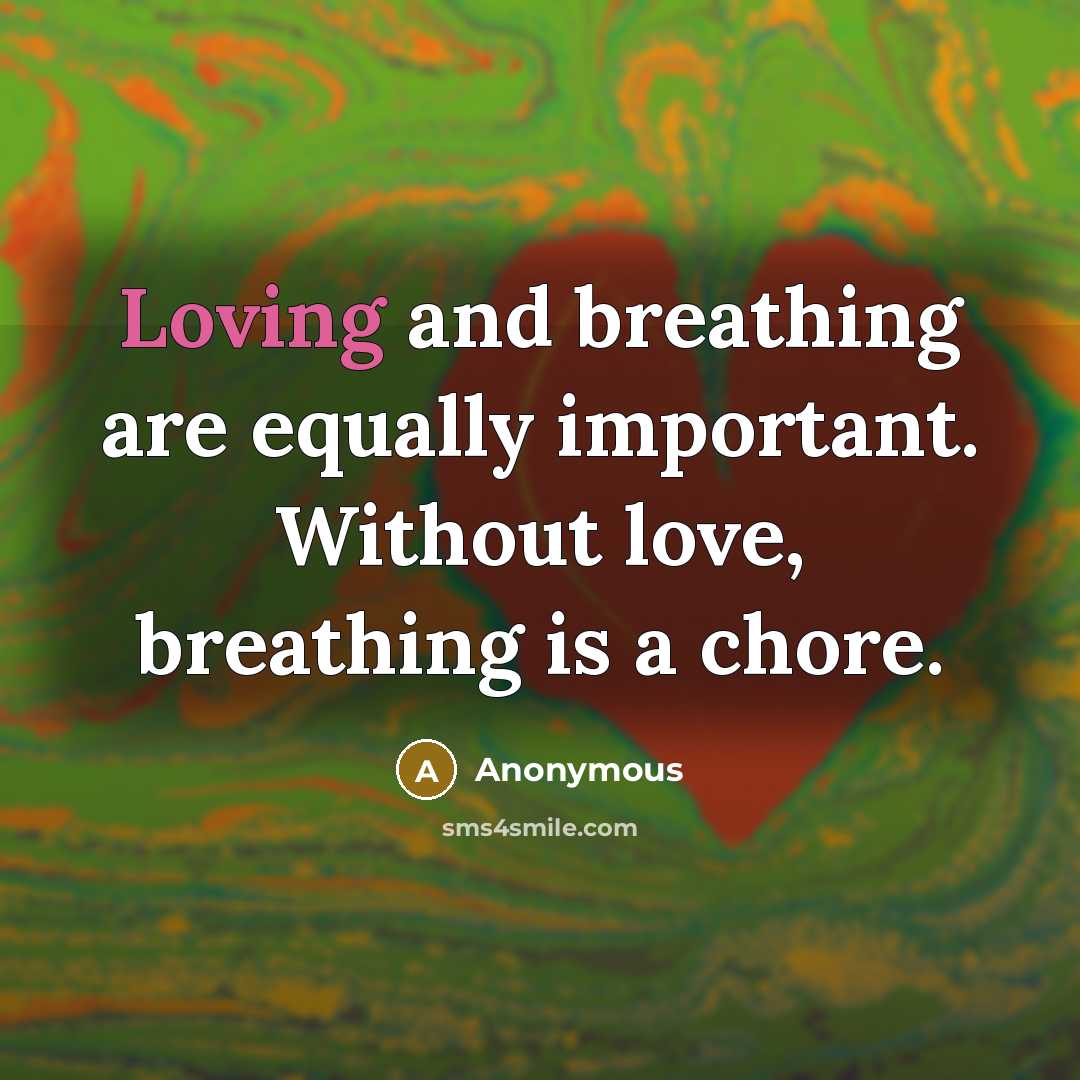 “Loving and breathing are equally important. Without love, breathing is a chore.” quote by Anonymous