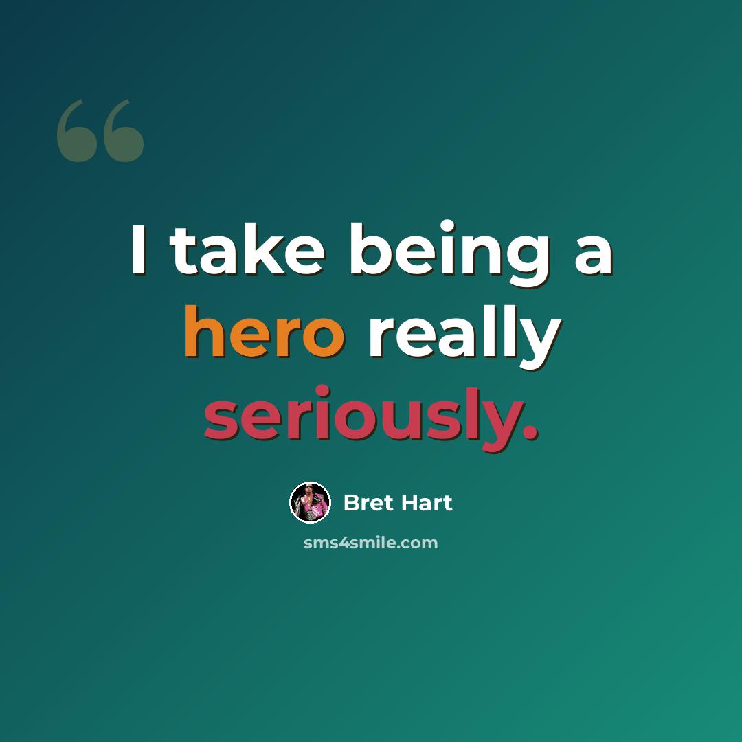 “I take being a hero really seriously.” quote by Bret Hart