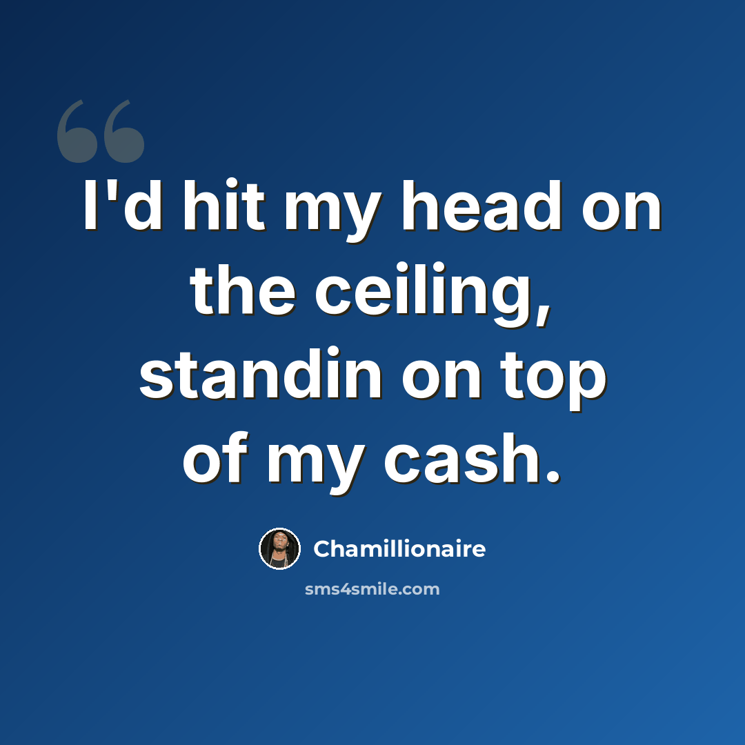 “I'd hit my head on the ceiling, standin on top of my cash.” quote by Chamillionaire