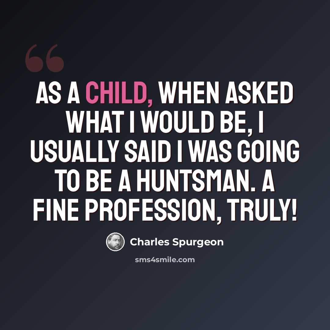 “As a child, when asked what I would be, I usually said I was going to be a huntsman. A fine profession, truly!” quote by Charles Spurgeon