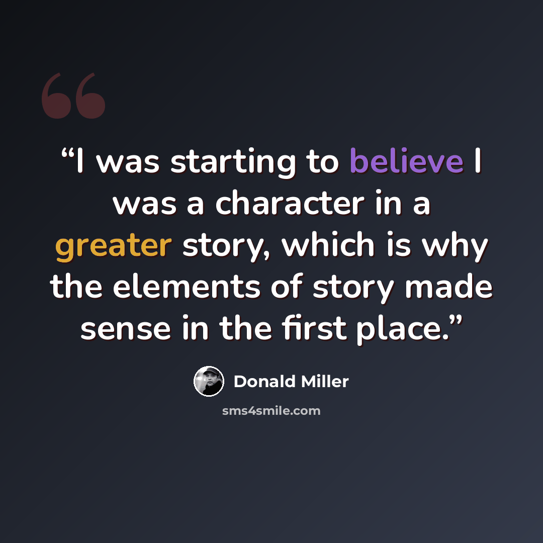 “I was starting to believe I was a character in a greater story, which is why the elements of story made sense in the first place.” quote by Donald Miller