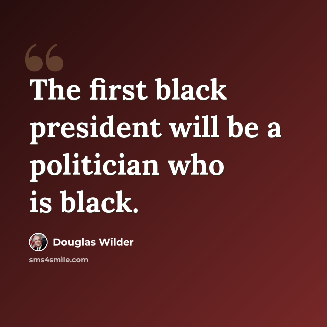 “The first black president will be a politician who is black.” quote by Douglas Wilder