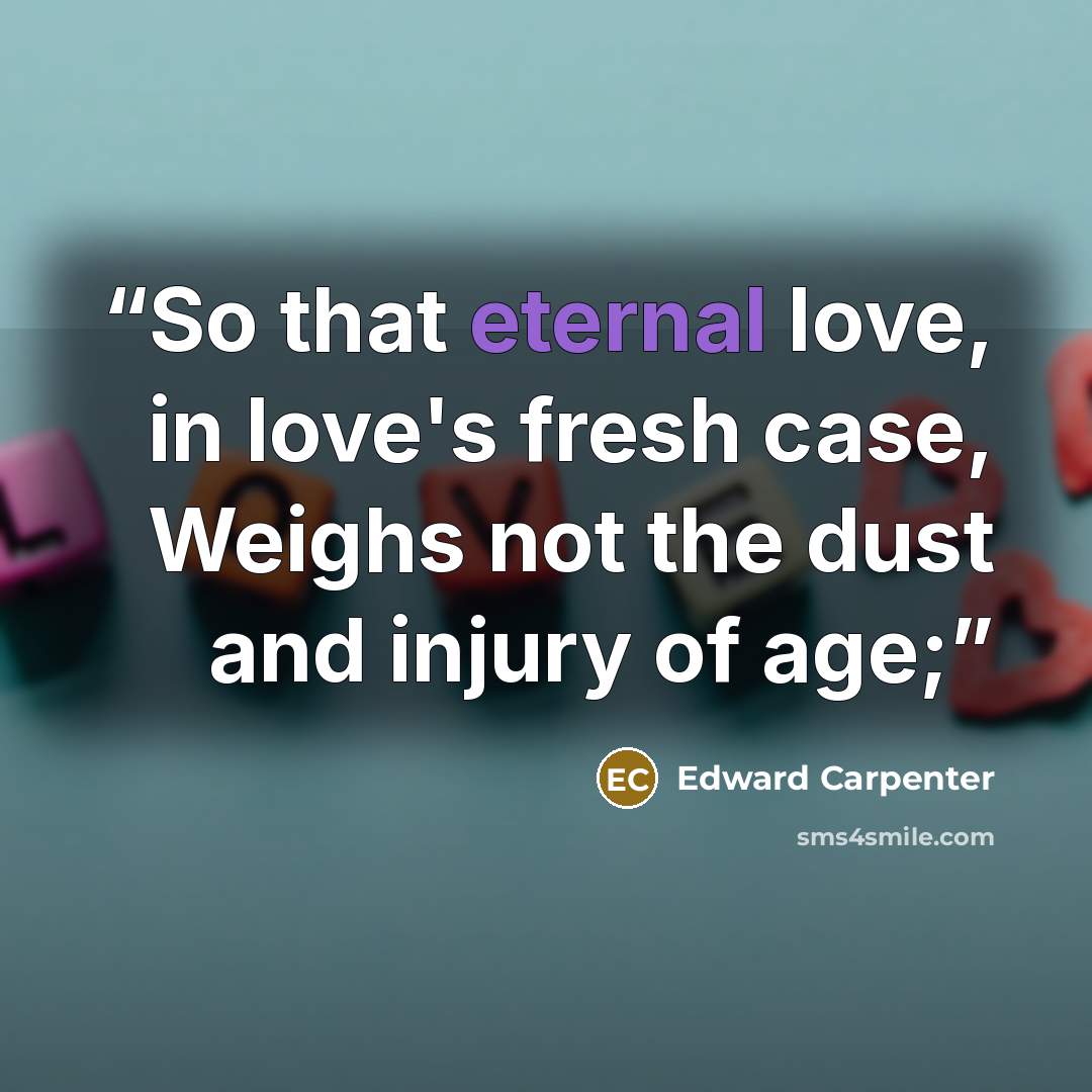 “So that eternal love, in love's fresh case, Weighs not the dust and injury of age;” quote by Edward Carpenter