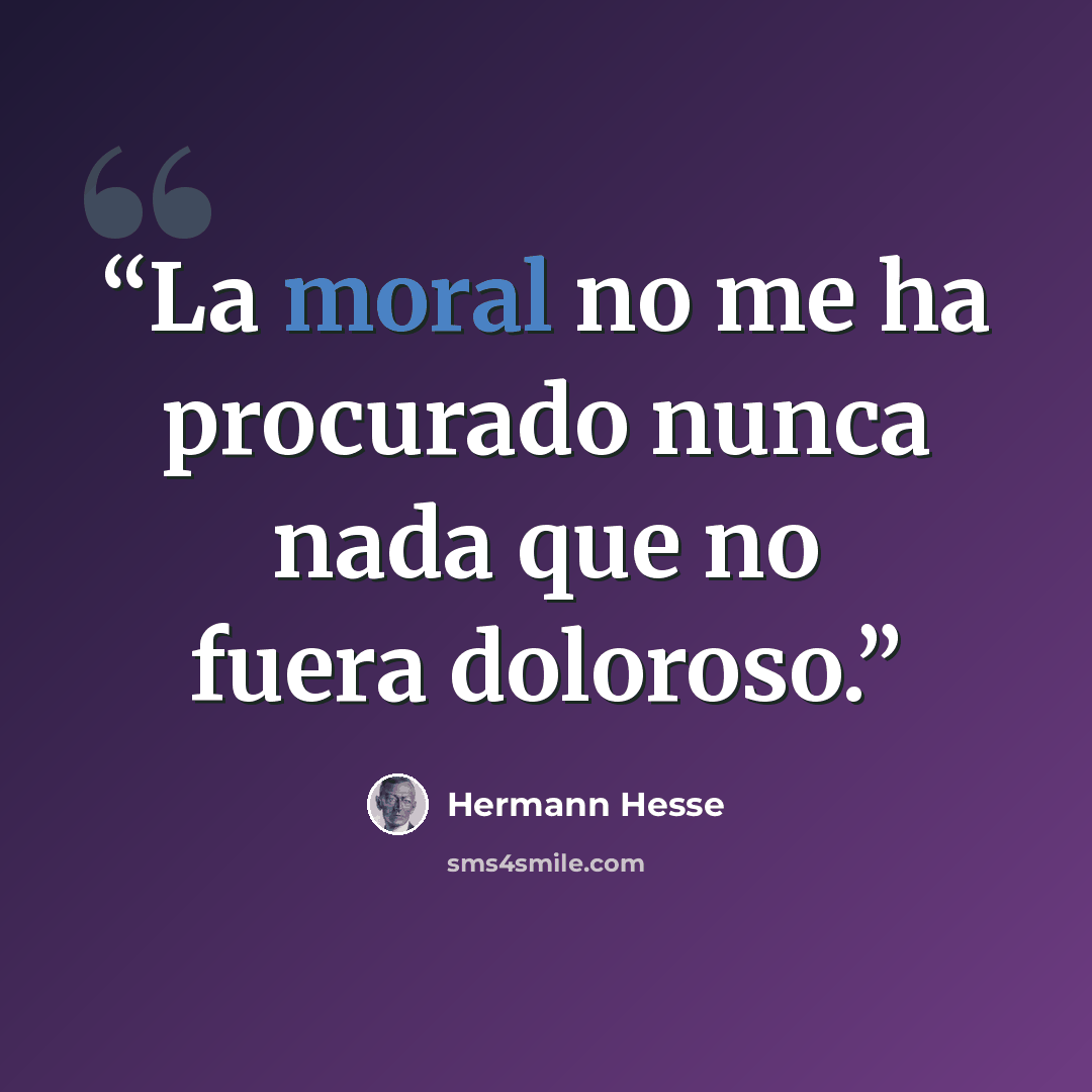 “La moral no me ha procurado nunca nada que no fuera doloroso.” quote by Hermann Hesse
