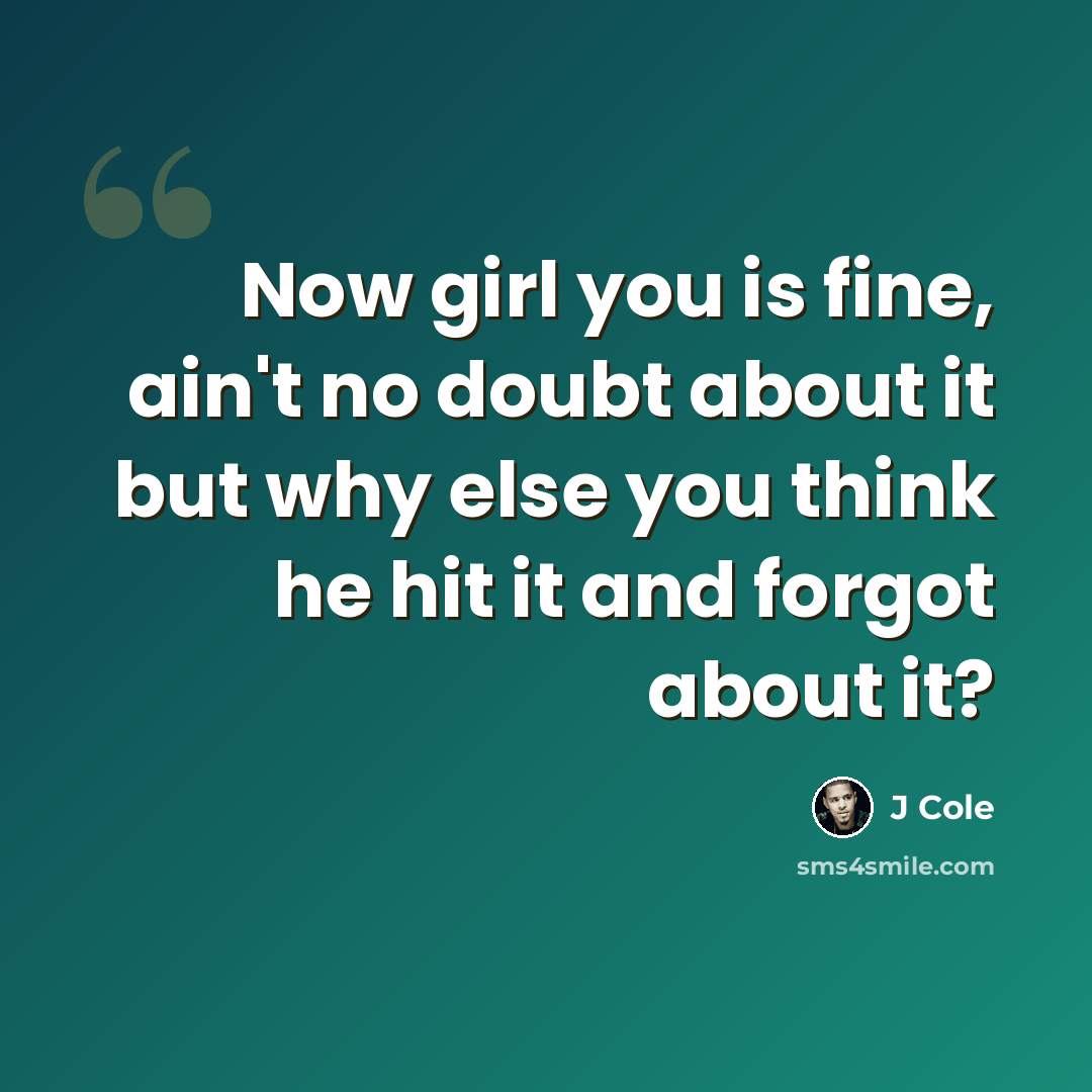 “Now girl you is fine, ain't no doubt about it but why else you think he hit it and forgot about it?” quote by J Cole