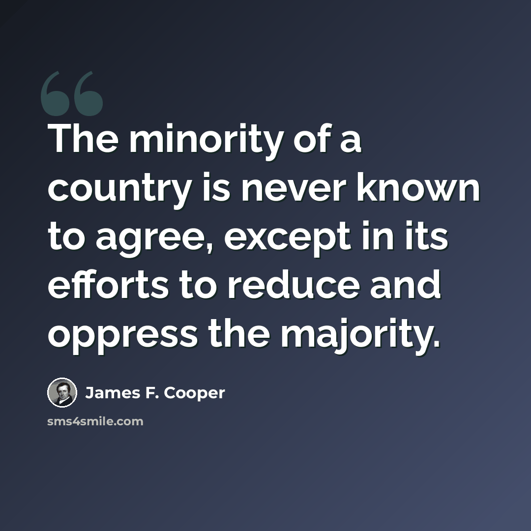 “The minority of a country is never known to agree, except in its efforts to reduce and oppress the majority.” quote by James F. Cooper