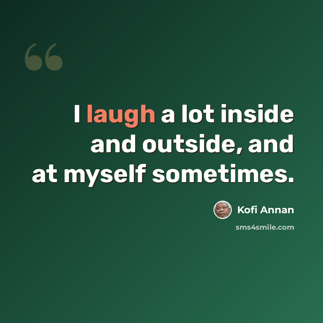 “I laugh a lot inside and outside, and at myself sometimes.” quote by Kofi Annan