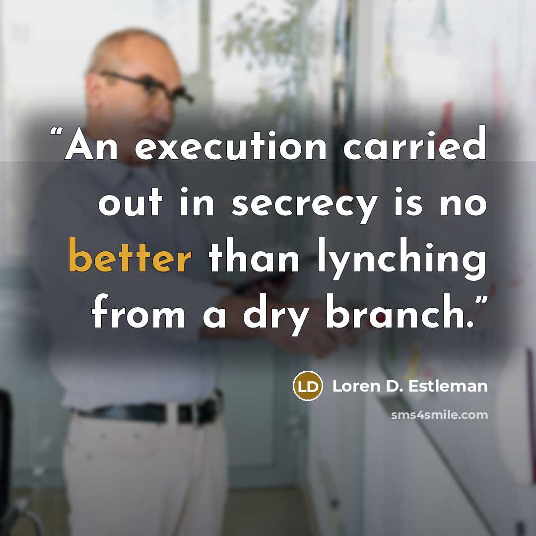 “An execution carried out in secrecy is no better than lynching from a dry branch.” quote by Loren D. Estleman