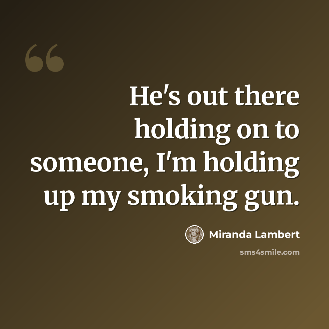 “He's out there holding on to someone, I'm holding up my smoking gun.” quote by Miranda Lambert