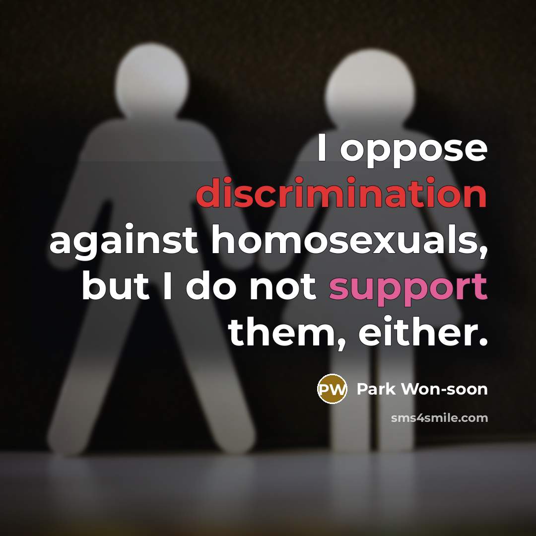 “I oppose discrimination against homosexuals, but I do not support them, either.” quote by Park Won-soon