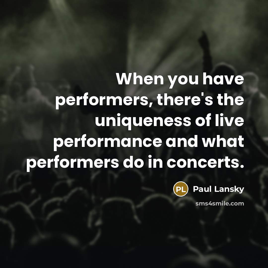 “When you have performers, there's the uniqueness of live performance and what performers do in concerts.” quote by Paul Lansky
