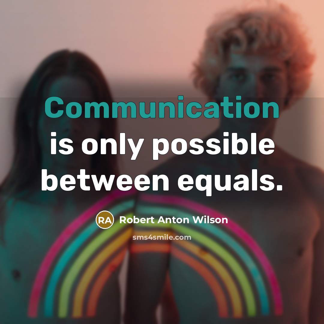 “Communication is only possible between equals.” quote by Robert Anton Wilson