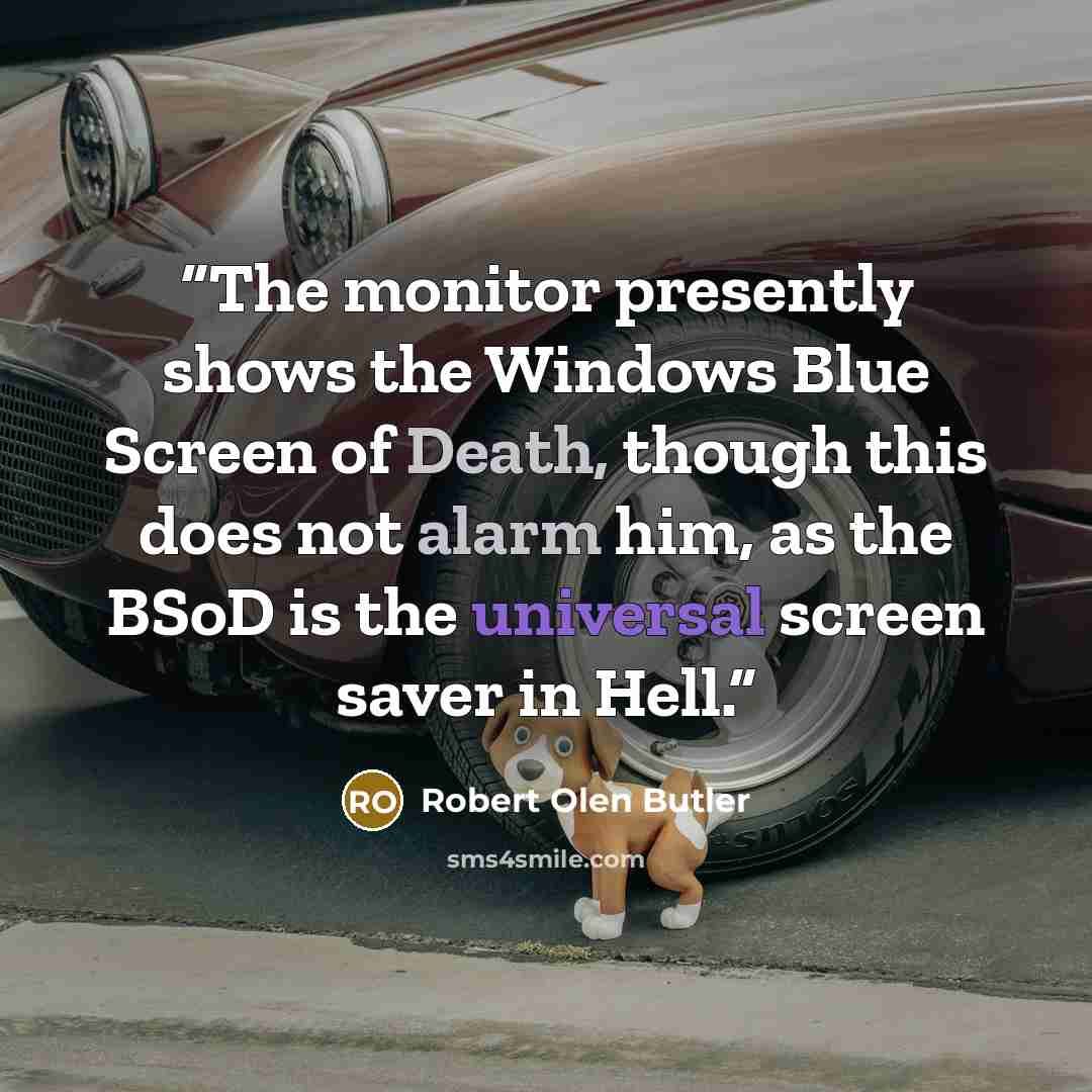 “The monitor presently shows the Windows Blue Screen of Death, though this does not alarm him, as the BSoD is the universal screen saver in Hell.” quote by Robert Olen Butler