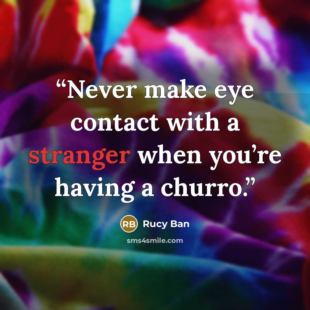 “Never make eye contact with a stranger when you’re having a churro.” quote by Rucy Ban
