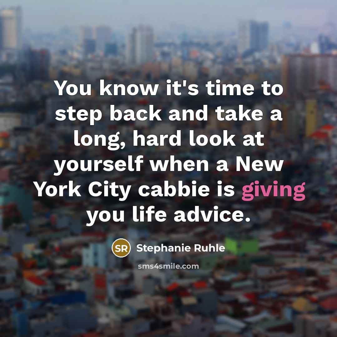 “You know it's time to step back and take a long, hard look at yourself when a New York City cabbie is giving you life advice.” quote by Stephanie Ruhle